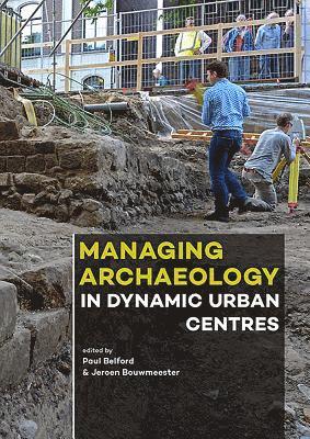 Paul Belford, Jeroen Bouwmeester - Managing Archaeology in Dynamic Urban Centres, Häftad