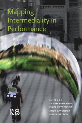Andy Lavender, Chiel Kattenbelt, Robin Nelson, Sarah Bay-Cheng - Mapping Intermediality in Performance, Häftad