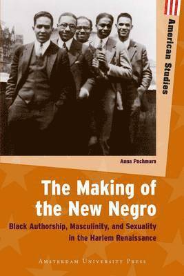 The Making of the New Negro: Black Authorship, Masculinity, and Sexuality in the Harlem Renaissance