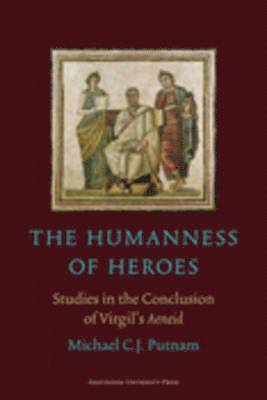 Michael C. J. Putnam - The Humanness of Heroes: Studies in the Conclusion of Virgil's Aeneid, Häftad