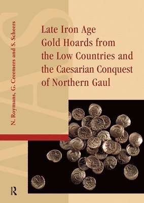 Guido Creemers, Nico Roymans, Simone Scheers - Late Iron Age Gold Hoards from the Low Countries and the Caesarian Conquest of Northern Gaul, Inbunden