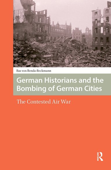 Bas Von Benda-Beckmann - German Historians and the Bombing of German Cities, Inbunden
