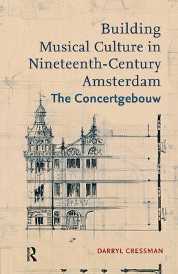 Darryl Cressman - Building Musical Culture in Nineteenth-Century Amsterdam, Inbunden