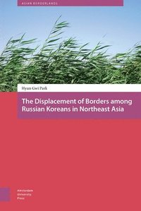 bokomslag The Displacement of Borders among Russian Koreans in Northeast Asia