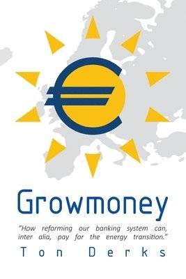 Growmoney: How reforming our banking system can, inter alia, pay for the energy transition. 1