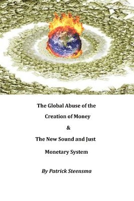 bokomslag The Global Abuse of the Creation of Money & The New Sound and Just Monetary System