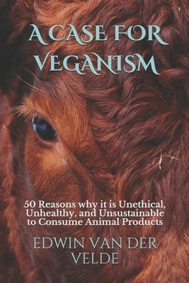 bokomslag A Case for Veganism: 50 Reasons why it is Unethical, Unhealthy, and Unsustainable to Consume Animal Products