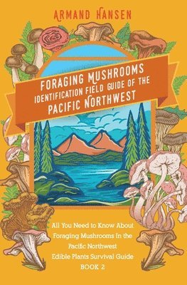 bokomslag All you need to know about foraging mushrooms in the pacific northwest - Edible Plants Survival Guide Book 2