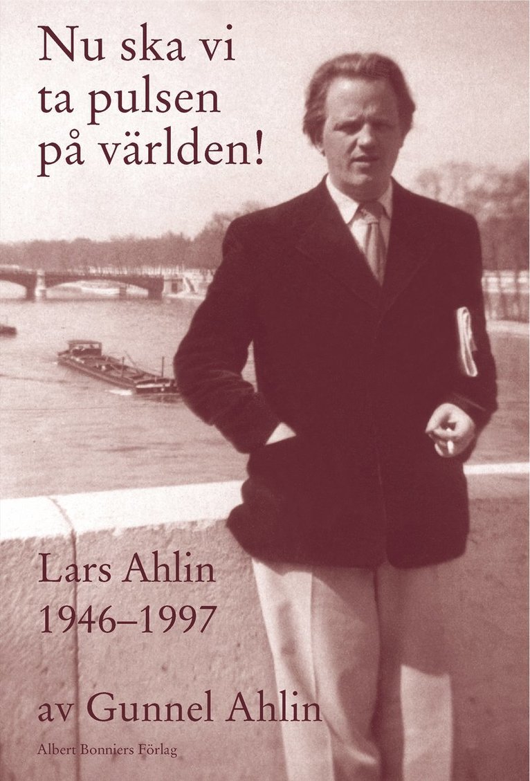 Gunnel Ahlin - Nu ska vi ta pulsen på världen! : Lars Ahlin åren 1946-1997, Inbunden