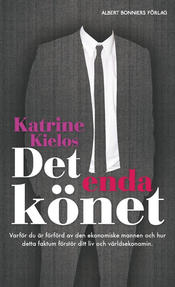 Katrine Kielos - Det enda könet : varför du är förförd av den ekonomiske mannen och hur det förstör ditt liv och världsekonomin, Inbunden