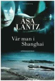 Åsa Lantz - Vår man i Shanghai, Inbunden