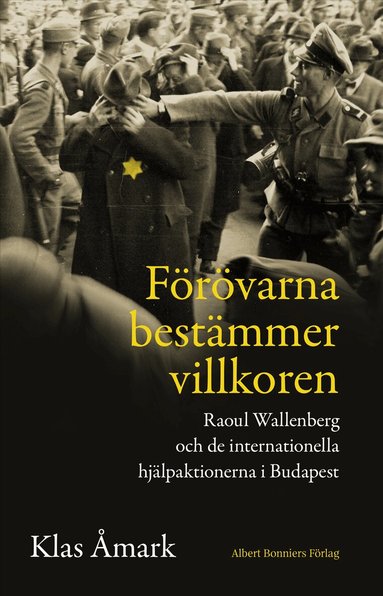 Klas Åmark - Förövarna bestämmer villkoren : Raoul Wallenberg och de internationella hjälpaktionerna i Budapest, Inbunden