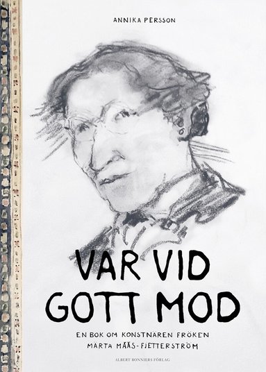 Annika Persson - Var vid gott mod : en bok om konstnären fröken Märta Måås-Fjetterström, Inbunden