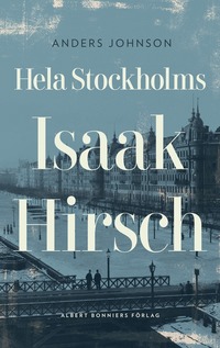 bokomslag Hela Stockholms Isaak Hirsch : grosshandlare, byggherre, donator 1843-1917