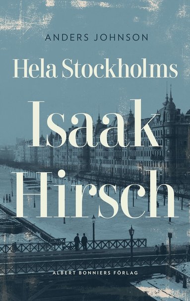 Anders Johnson - Hela Stockholms Isaak Hirsch : grosshandlare, byggherre, donator 1843-1917, Inbunden