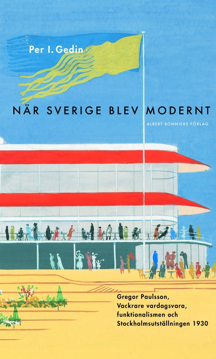 När Sverige blev modernt : Gregor Paulsson, Vackrare vardagsvara, funktionalismen och Stockholmsutställningen 1930 1