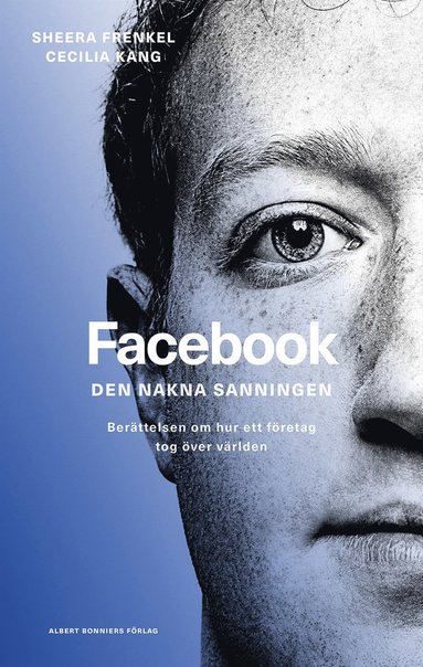 bokomslag Facebook - den nakna sanningen : Berättelsen om hur ett företag tog över världen