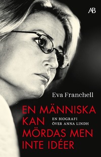 bokomslag En människa kan mördas men inte idéer : en biografi över Anna Lindh