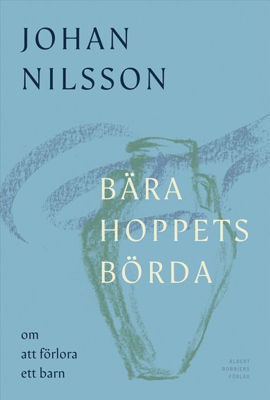 Johan Nilsson - Bära hoppets börda : om att förlora ett barn, Inbunden