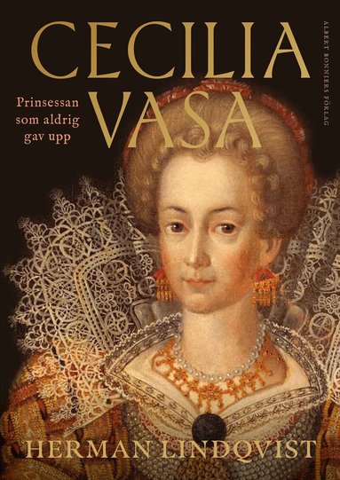 Herman Lindqvist - Cecilia Vasa : prinsessan som aldrig gav upp, Inbunden