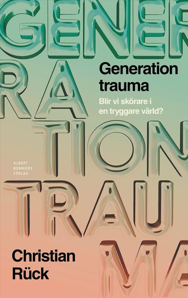 Christian Rück - Generation trauma : blir vi skörare i en tryggare värld?, Inbunden