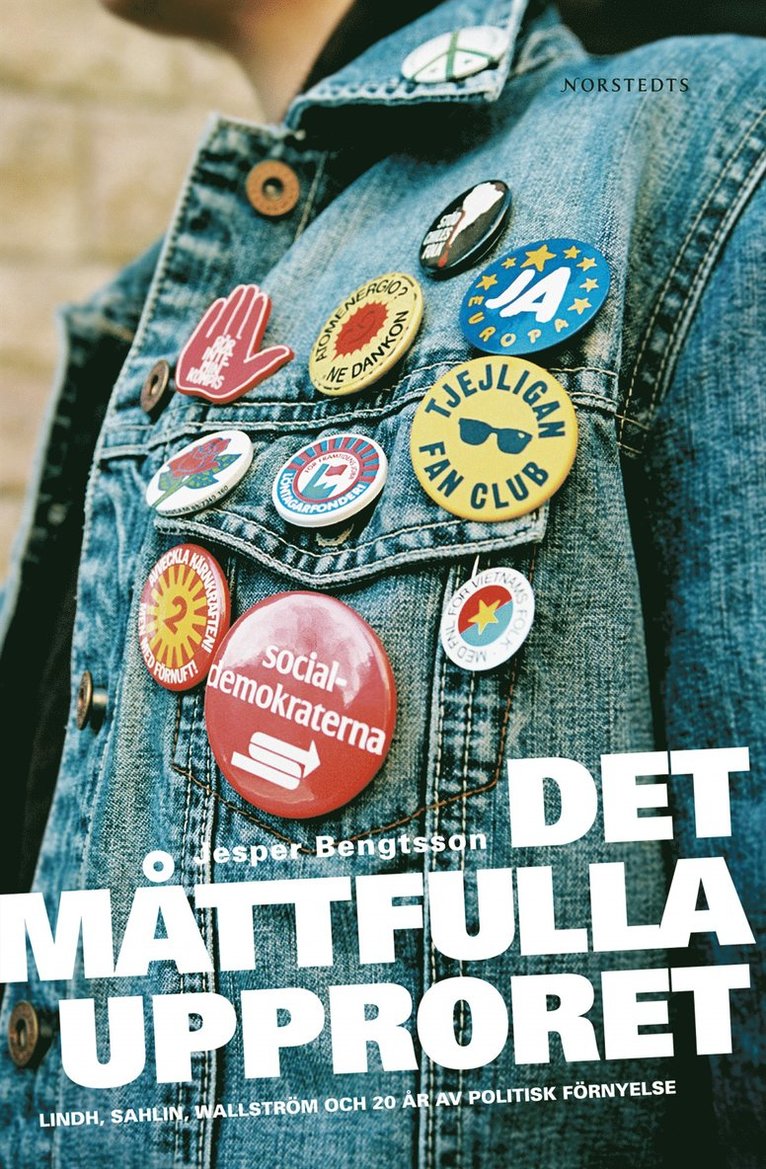 Jesper Bengtsson - Det måttfulla upproret : Lindh, Sahlin, Wallström och 20 år av politisk förnyelse, Inbunden