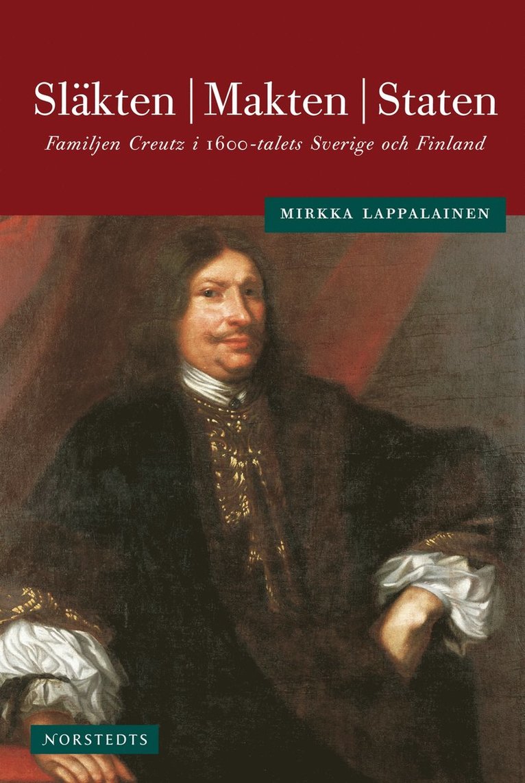 Mirkka Lappalainen - Släkten, makten, staten : familjen Creutz i 1600-talets Sverige och Finland, Inbunden