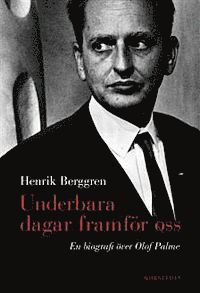 Henrik Berggren - Underbara dagar framför oss : en biografi över Olof Palme, Inbunden