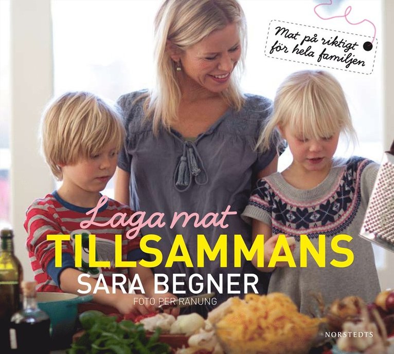 Sara Begner - Laga mat tillsammans : riktig mat för hela familjen, Inbunden
