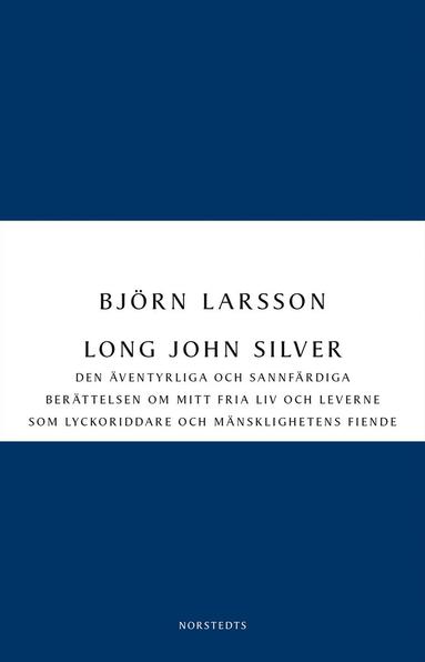 bokomslag Long John Silver : den äventyrliga och sannfärdiga berättelsen om mitt fria liv och leverne som lyckoriddare och mänsklighetens fiende
