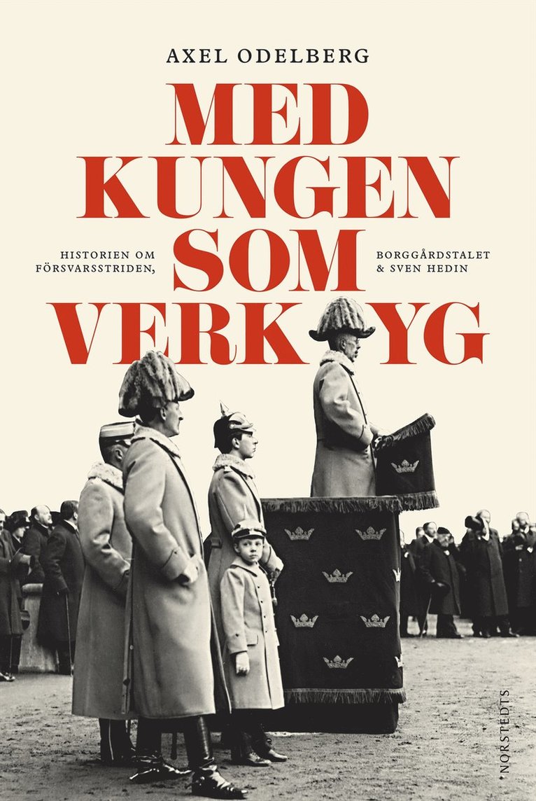 Axel Odelberg - Med kungen som verktyg : historien om försvarsstriden, borggårdskrisen & Sven Hedin, Inbunden