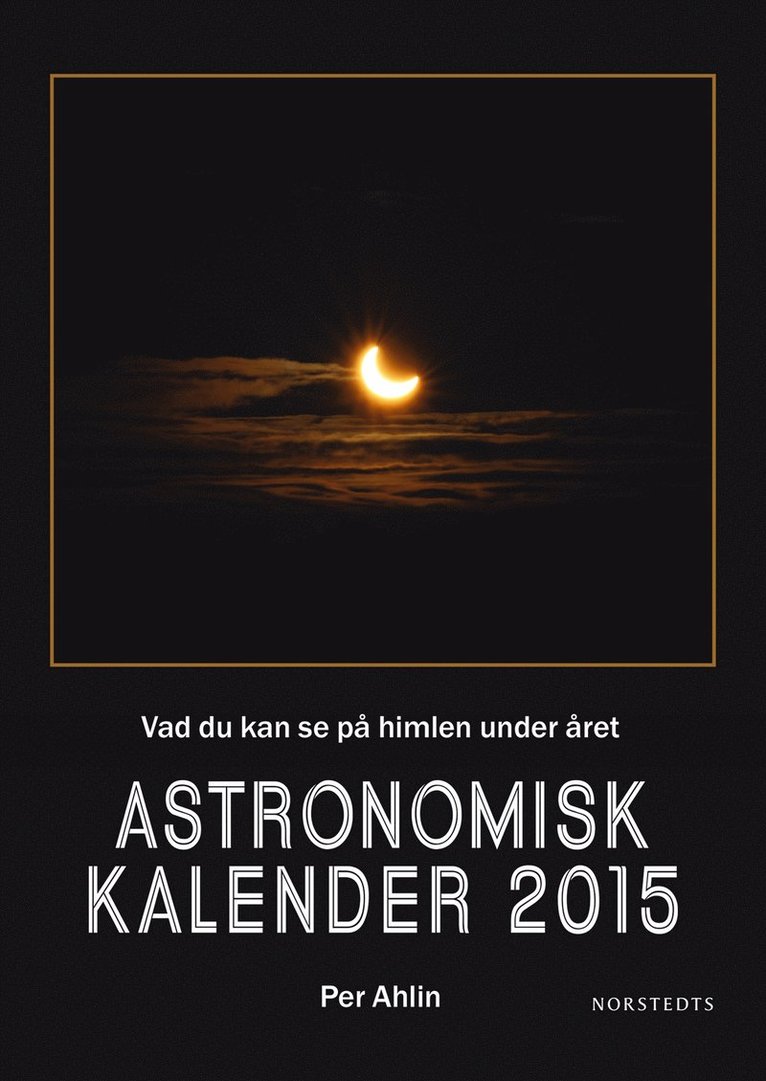 Per Ahlin - Astronomisk kalender 2015 : vad du kan se på himlen under året, Inbunden