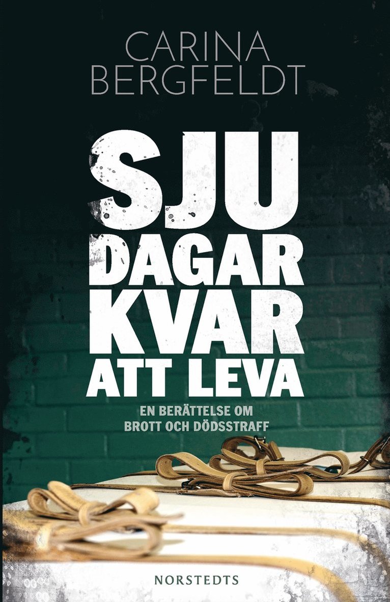 Carina Bergfeldt - Sju dagar kvar att leva : en berättelse om brott och dödsstraff, Inbunden