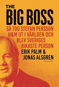 bokomslag The Big Boss : så tog Stefan Persson H&M ut i världen och blev Sveriges rikaste person