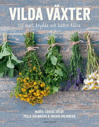 Ingrid Holmberg, Pelle Holmberg, Marie-Louise Eklöf - Vilda växter : till mat, krydda och bättre hälsa, Häftad