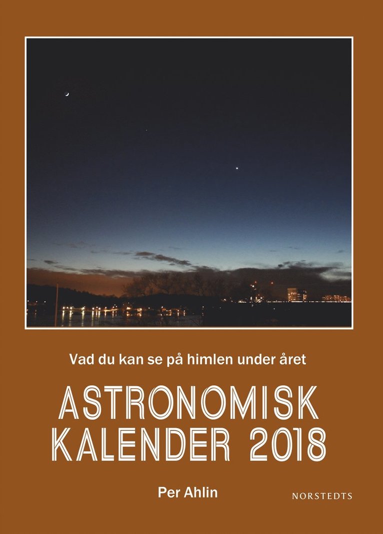 Per Ahlin - Astronomisk kalender 2018 : vad du kan se på himlen under året, Inbunden