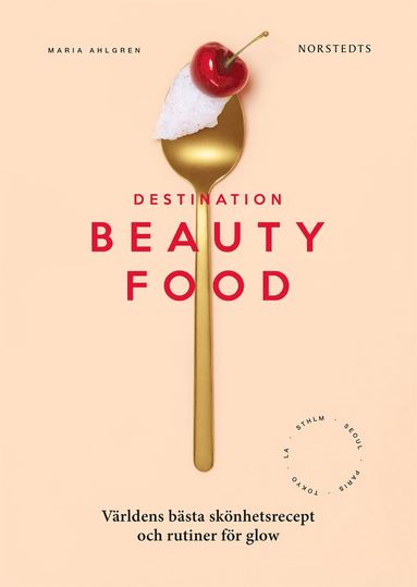 Maria Ahlgren - Destination Beautyfood : världens bästa skönhetsrecept och rutiner för glow, Inbunden