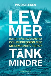 bokomslag Lev mer, tänk mindre : bli fri från nedstämdhet och depression med metakognitiv terapi