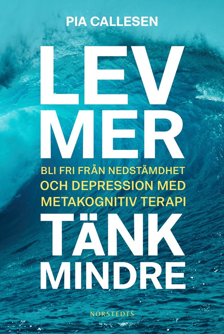 Pia Callesen - Lev mer, tänk mindre : bli fri från nedstämdhet och depression med metakognitiv terapi, Inbunden