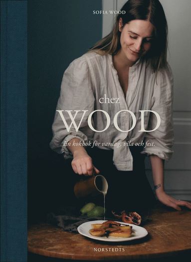 bokomslag Chez Wood : en kokbok för vardag, vila och fest