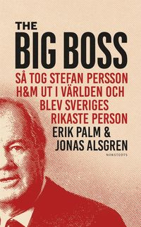 bokomslag The Big Boss : så tog Stefan Persson H&M ut i världen och blev Sveriges rikaste person