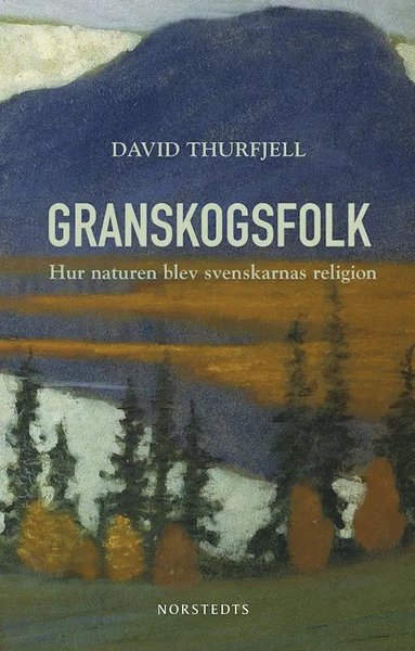 bokomslag Granskogsfolk : hur naturen blev svenskarnas religion