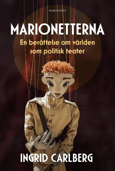 Ingrid Carlberg - Marionetterna : en berättelse om världen som politisk teater, Inbunden