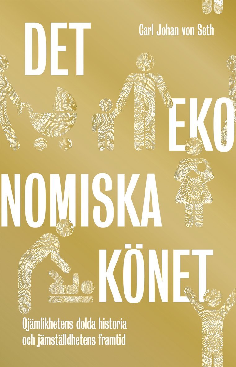 Carl Johan von Seth - Det ekonomiska könet : Ojämlikhetens dolda historia och jämställdhetens framtid, Inbunden