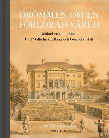 bokomslag Drömmen om en förlorad värld : berättelsen om arkitekt Carl Wilhelm Carlberg och Gunnebo slott