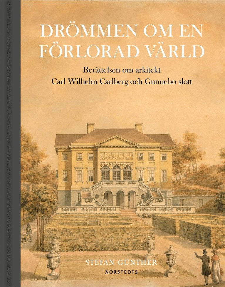 Stefan Günther - Drömmen om en förlorad värld : berättelsen om arkitekt Carl Wilhelm Carlberg och Gunnebo slott, Inbunden