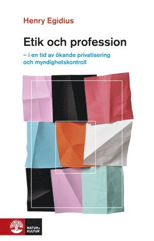 Henry Egidius - Etik och profession : i en tid av ökande privatisering och myndighetskontroll, Inbunden