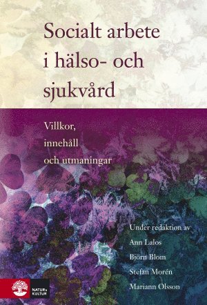 Björn Blom, Ann Lalos, Stefan Morén, Elizabeth Beddoe, Ulla Forinder, Ann-Christine Gullacksen, Catharina Gåfvels, Aina Johnsson, Anneli Kero, Ulla Melin Emilsson, Mariann Olsson, Rosalie Pockett, Agneta Öjehagen - Socialt arbete i hälso- och sjukvård : Villkor, innehåll och utmaningar, Inbunden