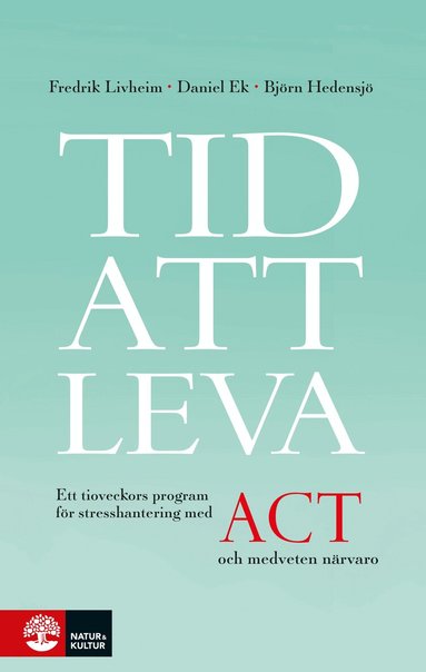 Fredrik Livheim, Daniel Ek, Björn Hedensjö - Tid att leva : ett tioveckors program för stresshantering med ACT och medveten närvaro, Häftad