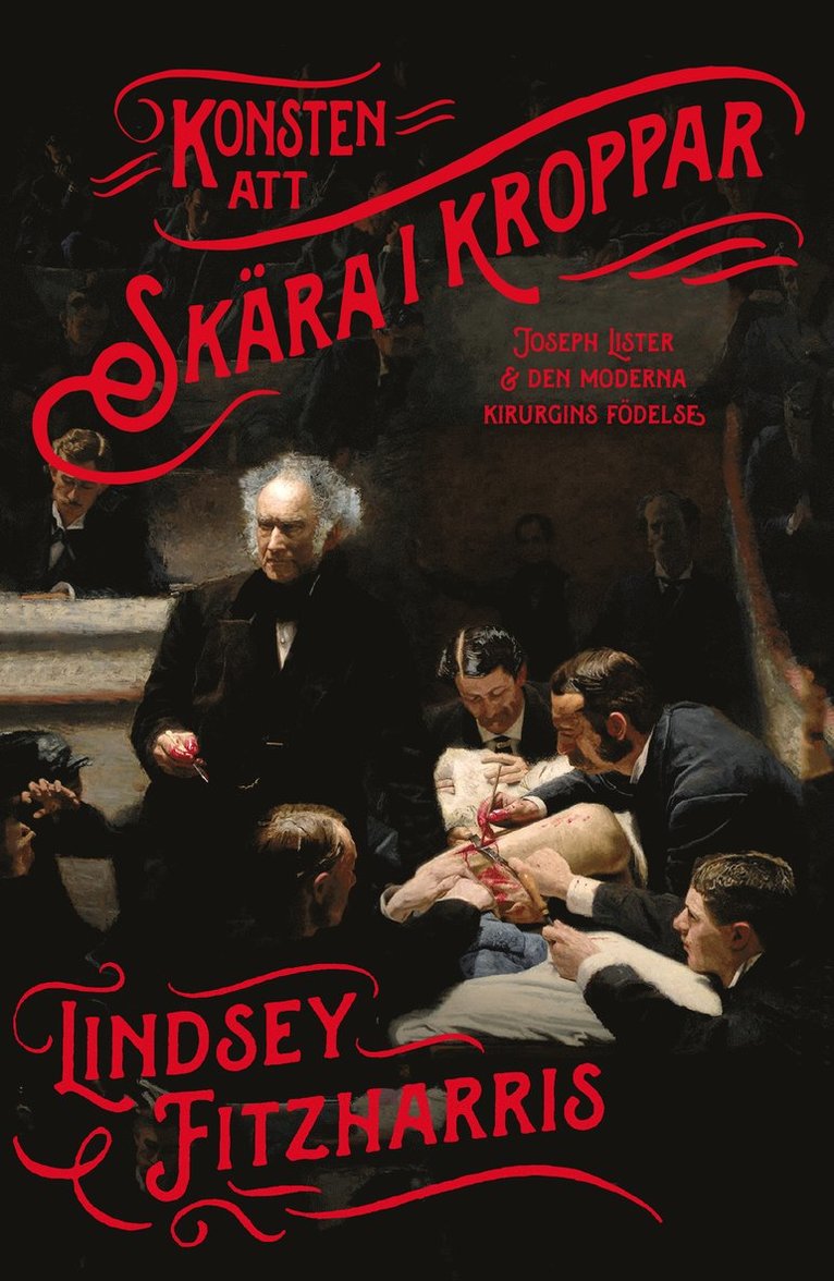 Konsten att skära i kroppar : Joseph Lister & den moderna kirurgins födelse 1